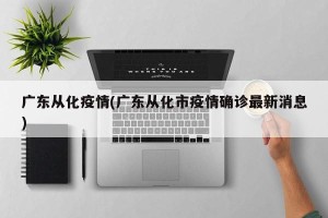 广东从化疫情(广东从化市疫情确诊最新消息)