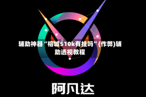 辅助神器“榕城510k有挂吗”(作弊)辅助透视教程