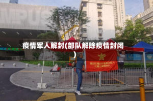 疫情军人解封(部队解除疫情封闭)