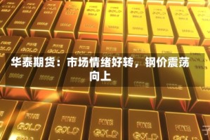 华泰期货：市场情绪好转，钢价震荡向上