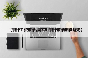 【银行工资疫情,国家对银行疫情期间规定】