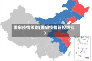国家疫情级别(国家疫情管控级别)