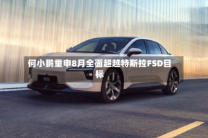 何小鹏重申8月全面超越特斯拉FSD目标