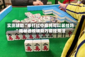 实测辅助“来打红中麻将可以装挂吗”揭秘透视辅助万能挂用法