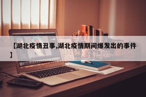 【湖北疫情丑事,湖北疫情期间爆发出的事件】