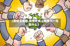 【疫情无情而,疫情无情人有情下一句是什么】