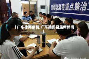 【广东徐闻疫情,广东徐闻县最新新闻】