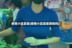 疫情小区卖菜(疫情小区卖菜赚钱吗)