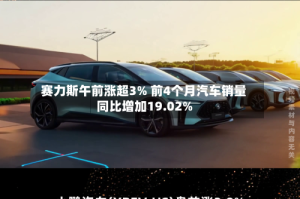 赛力斯午前涨超3% 前4个月汽车销量同比增加19.02%