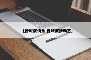 【晋城疫情金,晋城疫情动态】