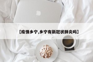 【疫情乡宁,乡宁有新冠状肺炎吗】