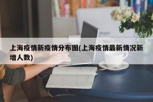 上海疫情新疫情分布图(上海疫情最新情况新增人数)