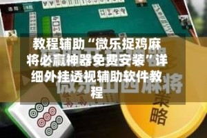 教程辅助“微乐捉鸡麻将必赢神器免费安装”详细外挂透视辅助软件教程