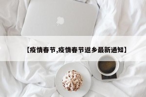 【疫情春节,疫情春节返乡最新通知】