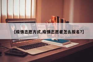 【疫情志愿方式,疫情志愿者怎么报名?】