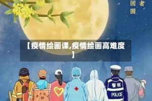 【疫情绘画课,疫情绘画高难度】