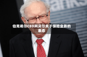 伯克希尔CEO阿贝尔关于保险业务的表态