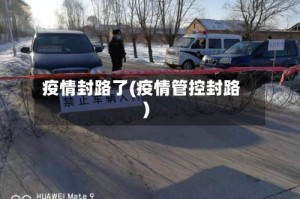 疫情封路了(疫情管控封路)