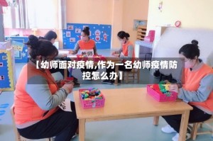 【幼师面对疫情,作为一名幼师疫情防控怎么办】