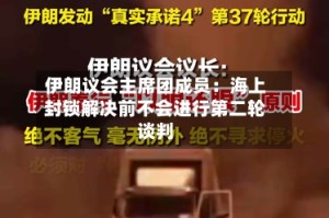 伊朗议会主席团成员：海上封锁解决前不会进行第二轮谈判