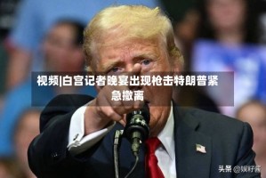 视频|白宫记者晚宴出现枪击特朗普紧急撤离