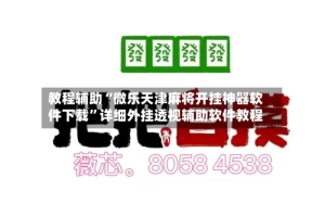 教程辅助“微乐天津麻将开挂神器软件下载”详细外挂透视辅助软件教程
