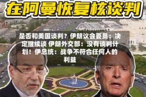是否和美国谈判？伊朗议会要员：决定继续谈 伊朗外交部：没有谈判计划！伊总统：战争不符合任何人的利益