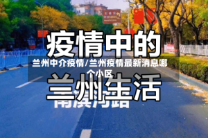 兰州中介疫情/兰州疫情最新消息哪个小区