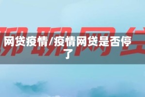 网贷疫情/疫情网贷是否停了