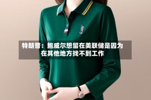 特朗普：鲍威尔想留在美联储是因为在其他地方找不到工作