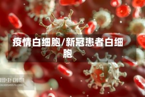 疫情白细胞/新冠患者白细胞