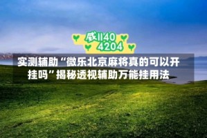 实测辅助“微乐北京麻将真的可以开挂吗”揭秘透视辅助万能挂用法