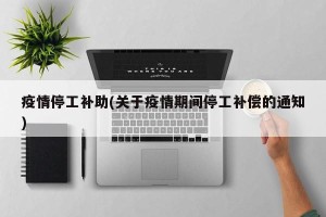 疫情停工补助(关于疫情期间停工补偿的通知)