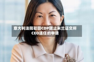 意大利法院驳回CDP阻止米兰证交所CEO连任的申请