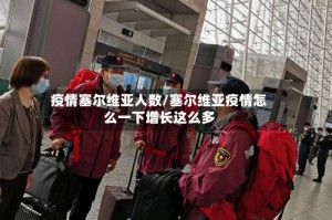 疫情塞尔维亚人数/塞尔维亚疫情怎么一下增长这么多
