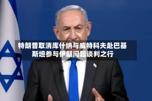 特朗普取消库什纳与威特科夫赴巴基斯坦参与伊朗问题谈判之行