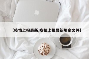 【疫情上报最新,疫情上报最新规定文件】