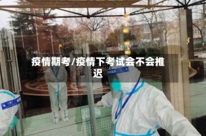 疫情期考/疫情下考试会不会推迟