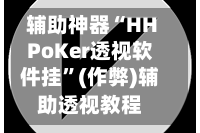 辅助神器“HHPoKer透视软件挂”(作弊)辅助透视教程