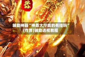 辅助神器“神盾大厅真的有挂吗”(作弊)辅助透视教程