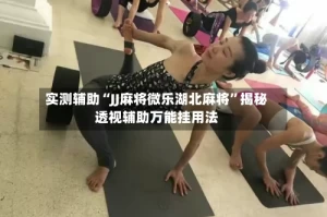 实测辅助“JJ麻将微乐湖北麻将”揭秘透视辅助万能挂用法