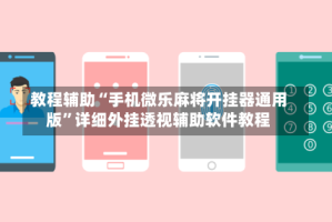 教程辅助“手机微乐麻将开挂器通用版”详细外挂透视辅助软件教程