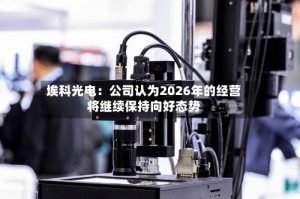 埃科光电：公司认为2026年的经营将继续保持向好态势