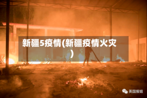 新疆5疫情(新疆疫情火灾)