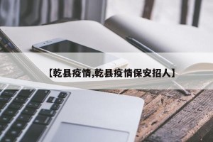 【乾县疫情,乾县疫情保安招人】