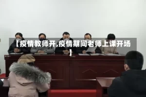 【疫情教师开,疫情期间老师上课开场】