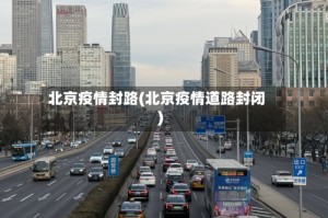 北京疫情封路(北京疫情道路封闭)