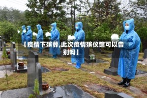 【疫情下殡葬,此次疫情殡仪馆可以告别吗】