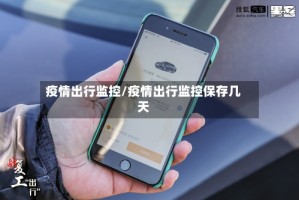 疫情出行监控/疫情出行监控保存几天