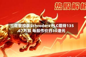 三花智控获Schroders PLC增持135.67万股 每股作价约30港元